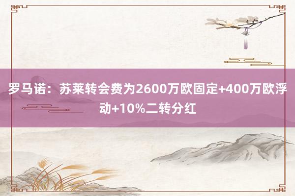 罗马诺：苏莱转会费为2600万欧固定+400万欧浮动+10%二转分红