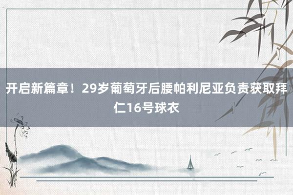 开启新篇章！29岁葡萄牙后腰帕利尼亚负责获取拜仁16号球衣