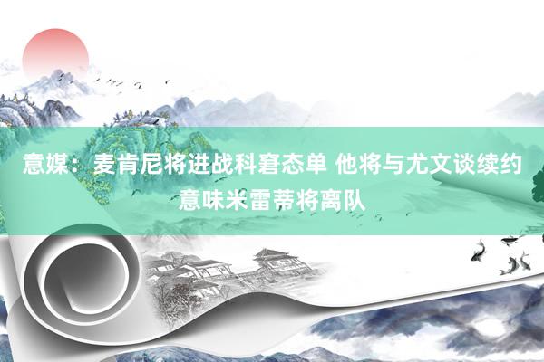 意媒：麦肯尼将进战科窘态单 他将与尤文谈续约意味米雷蒂将离队