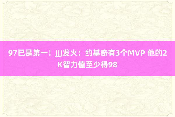 97已是第一！JJJ发火：约基奇有3个MVP 他的2K智力值至少得98